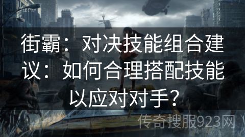 街霸：对决技能组合建议：如何合理搭配技能以应对对手？