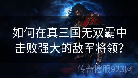 如何在真三国无双霸中击败强大的敌军将领？