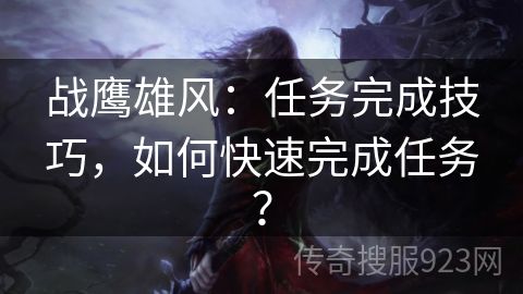 战鹰雄风：任务完成技巧，如何快速完成任务？