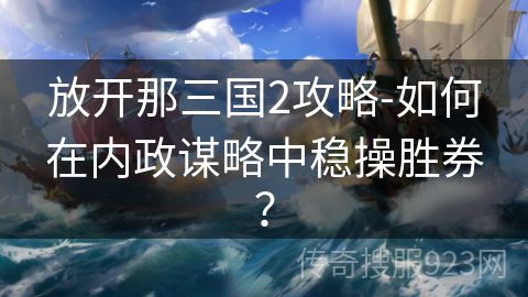 放开那三国2攻略-如何在内政谋略中稳操胜券？