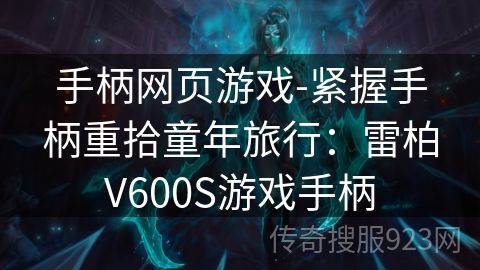 手柄网页游戏-紧握手柄重拾童年旅行：雷柏V600S游戏手柄