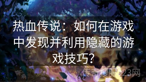 热血传说：如何在游戏中发现并利用隐藏的游戏技巧？