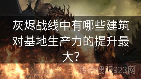 灰烬战线中有哪些建筑对基地生产力的提升最大？