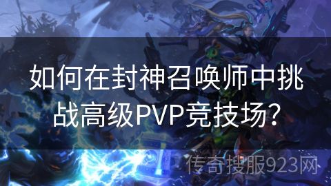 如何在封神召唤师中挑战高级PVP竞技场？