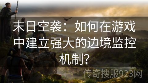 末日空袭：如何在游戏中建立强大的边境监控机制？