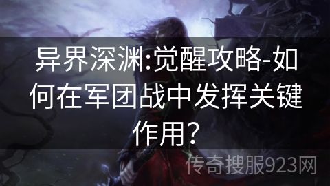 异界深渊:觉醒攻略-如何在军团战中发挥关键作用？