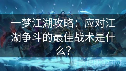 一梦江湖攻略：应对江湖争斗的最佳战术是什么？