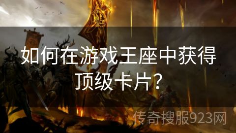 如何在游戏王座中获得顶级卡片？