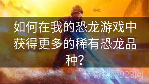 如何在我的恐龙游戏中获得更多的稀有恐龙品种？