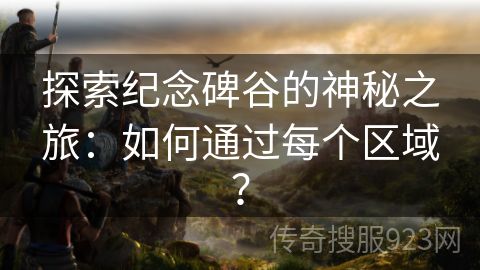 探索纪念碑谷的神秘之旅：如何通过每个区域？