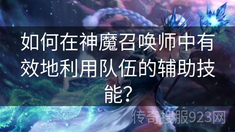 如何在神魔召唤师中有效地利用队伍的辅助技能？