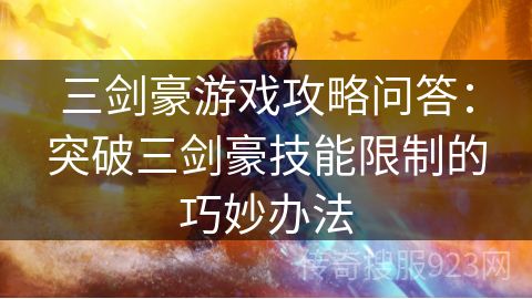 三剑豪游戏攻略问答：突破三剑豪技能限制的巧妙办法