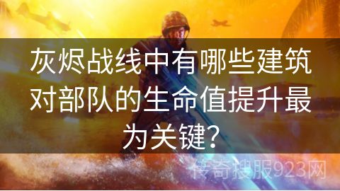 灰烬战线中有哪些建筑对部队的生命值提升最为关键？