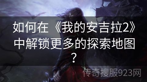 如何在《我的安吉拉2》中解锁更多的探索地图？