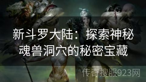 新斗罗大陆：探索神秘魂兽洞穴的秘密宝藏