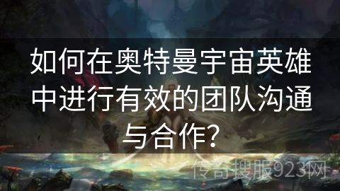 如何在奥特曼宇宙英雄中进行有效的团队沟通与合作？