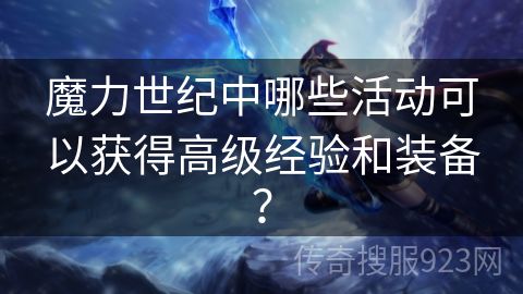 魔力世纪中哪些活动可以获得高级经验和装备？