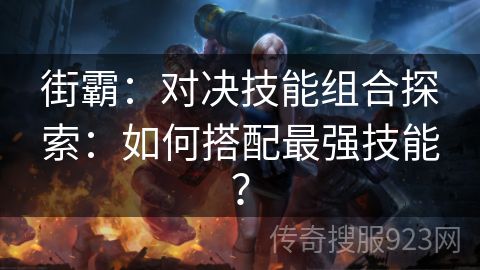 街霸：对决技能组合探索：如何搭配最强技能？